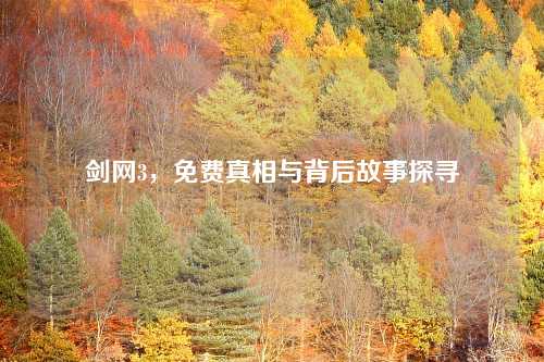 剑网3，免费真相与背后故事探寻