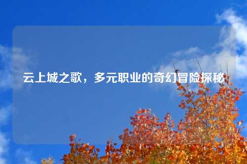 云上城之歌，多元职业的奇幻冒险探秘