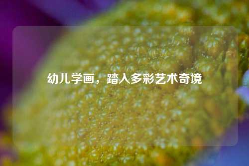 幼儿学画，踏入多彩艺术奇境