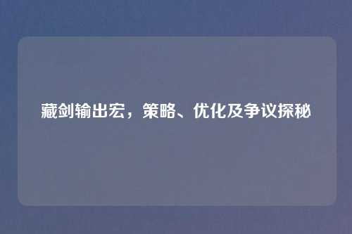 藏剑输出宏，策略、优化及争议探秘
