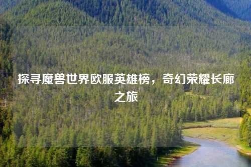 探寻魔兽世界欧服英雄榜，奇幻荣耀长廊之旅