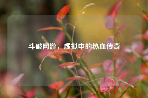 斗破网游，虚拟中的热血传奇