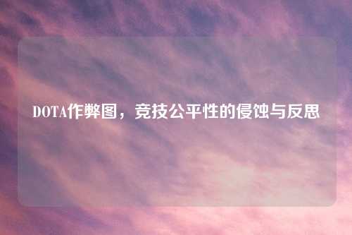 DOTA作弊图，竞技公平性的侵蚀与反思