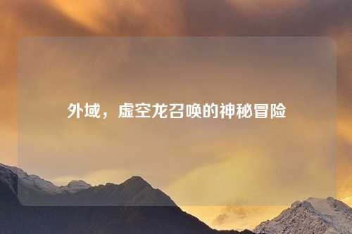 外域，虚空龙召唤的神秘冒险