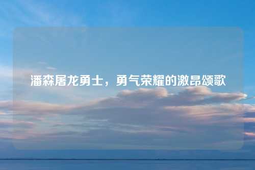 潘森屠龙勇士，勇气荣耀的激昂颂歌