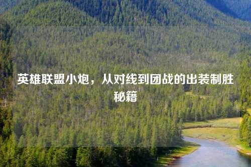 英雄联盟小炮，从对线到团战的出装制胜秘籍
