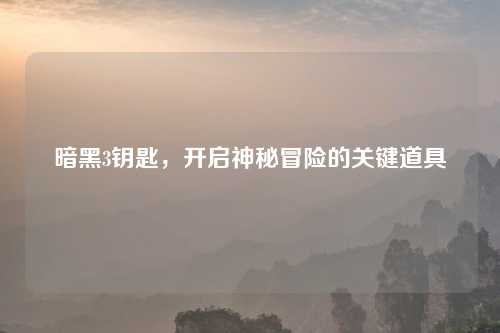 暗黑3钥匙，开启神秘冒险的关键道具
