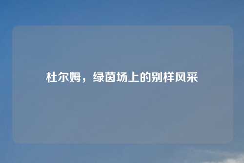 杜尔姆，绿茵场上的别样风采
