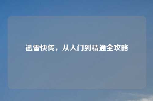 迅雷快传，从入门到精通全攻略