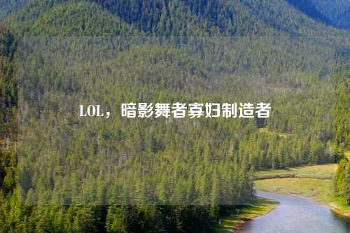 LOL，暗影舞者寡妇制造者