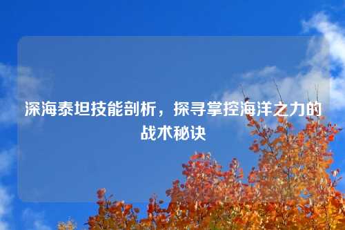深海泰坦技能剖析，探寻掌控海洋之力的战术秘诀