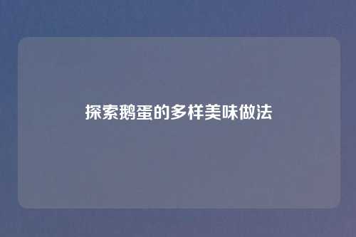 探索鹅蛋的多样美味做法