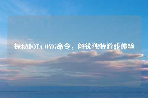 探秘DOTA OMG命令，解锁独特游戏体验