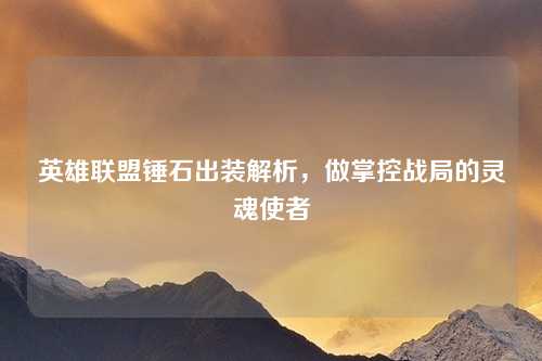 英雄联盟锤石出装解析，做掌控战局的灵魂使者