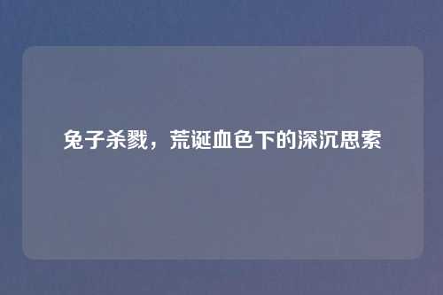 兔子杀戮，荒诞血色下的深沉思索