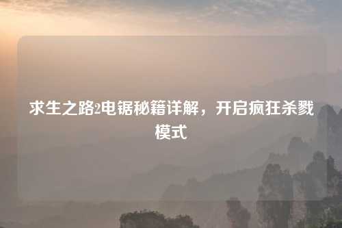 求生之路2电锯秘籍详解，开启疯狂杀戮模式