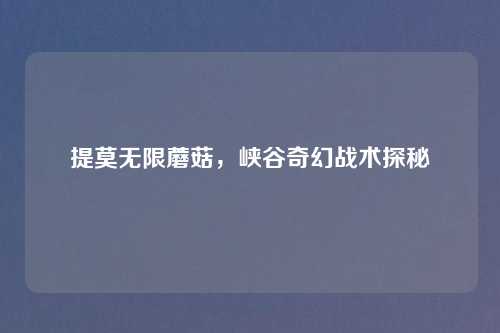 提莫无限蘑菇，峡谷奇幻战术探秘