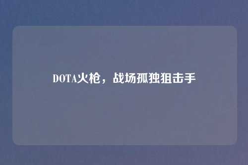 DOTA火枪，战场孤独狙击手