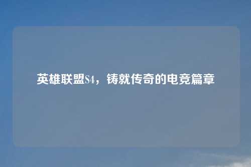 英雄联盟S4，铸就传奇的电竞篇章