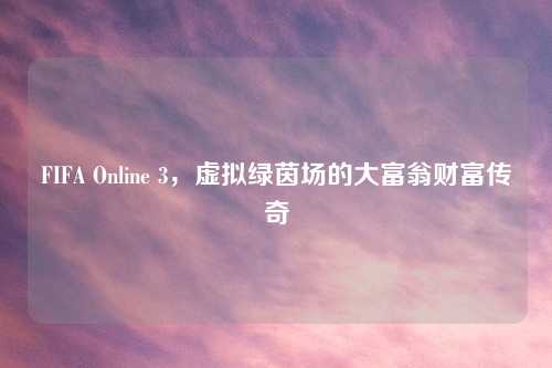 FIFA Online 3，虚拟绿茵场的大富翁财富传奇