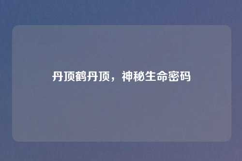 丹顶鹤丹顶，神秘生命密码