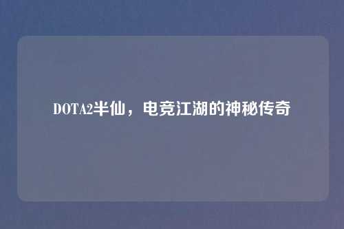DOTA2半仙，电竞江湖的神秘传奇