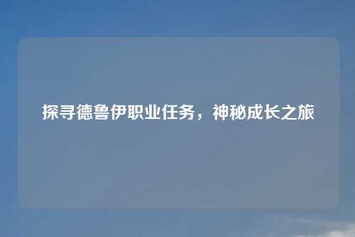 探寻德鲁伊职业任务，神秘成长之旅
