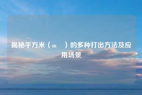 揭秘平方米（m²）的多种打出方法及应用场景