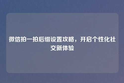 微信拍一拍后缀设置攻略，开启个性化社交新体验