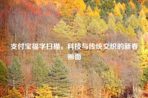 支付宝福字扫描，科技与传统交织的新春画面