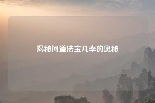揭秘问道法宝几率的奥秘