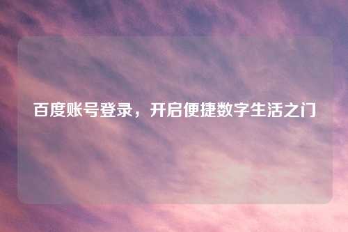 百度账号登录，开启便捷数字生活之门