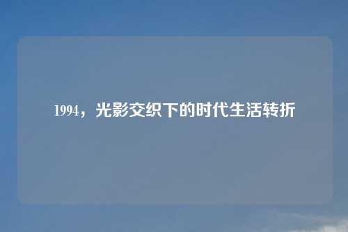 1994，光影交织下的时代生活转折