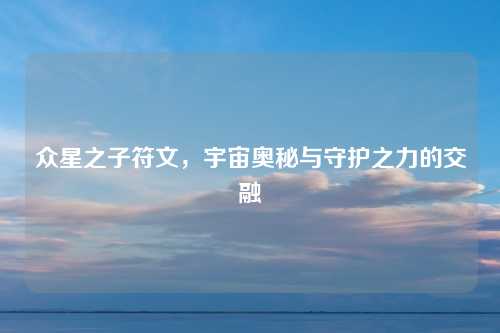 众星之子符文，宇宙奥秘与守护之力的交融