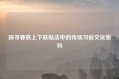 探寻春联上下联贴法中的传统习俗文化密码