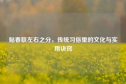 贴春联左右之分，传统习俗里的文化与实用诀窍