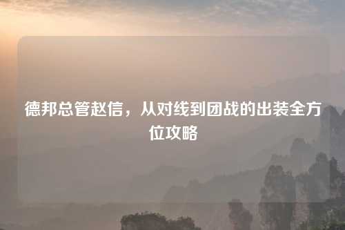 德邦总管赵信，从对线到团战的出装全方位攻略
