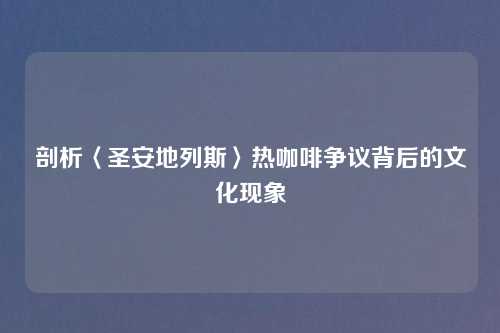 剖析〈圣安地列斯〉热咖啡争议背后的文化现象