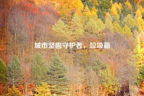 城市坚固守护者，垃圾箱