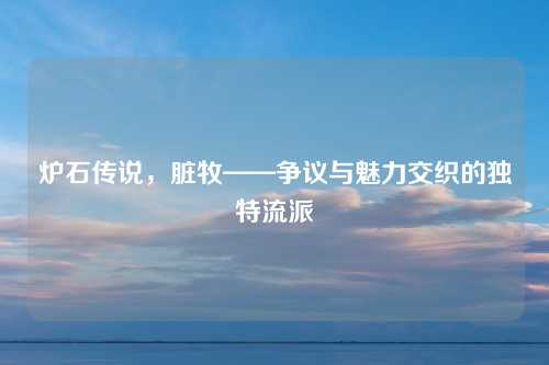 炉石传说，脏牧——争议与魅力交织的独特流派