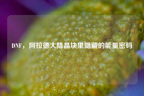 DNF，阿拉德大陆晶块里隐藏的能量密码