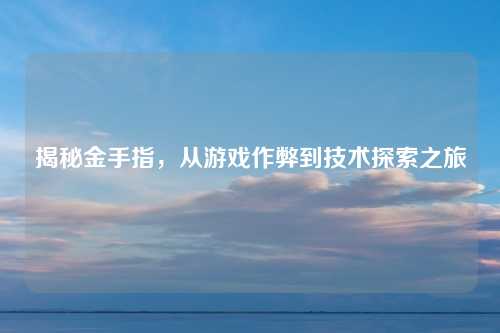 揭秘金手指，从游戏作弊到技术探索之旅