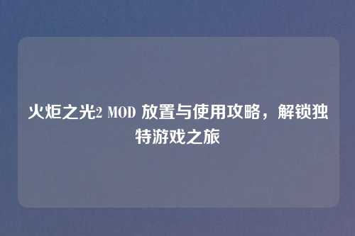 火炬之光2 MOD 放置与使用攻略，解锁独特游戏之旅