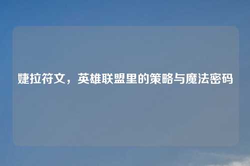 婕拉符文，英雄联盟里的策略与魔法密码