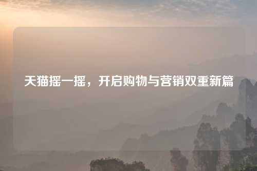 天猫摇一摇，开启购物与营销双重新篇