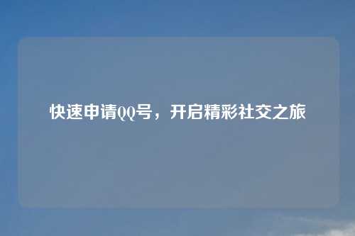 快速申请QQ号，开启精彩社交之旅