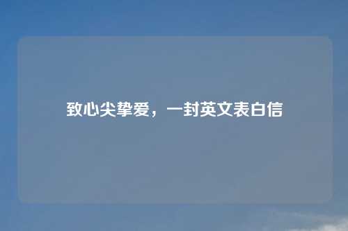 致心尖挚爱，一封英文表白信