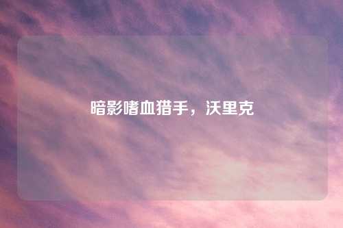 暗影嗜血猎手，沃里克