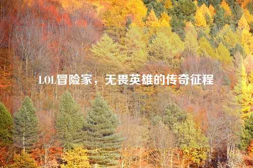 LOL冒险家，无畏英雄的传奇征程