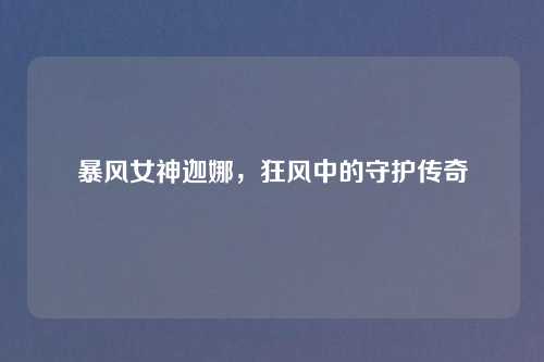 暴风女神迦娜，狂风中的守护传奇